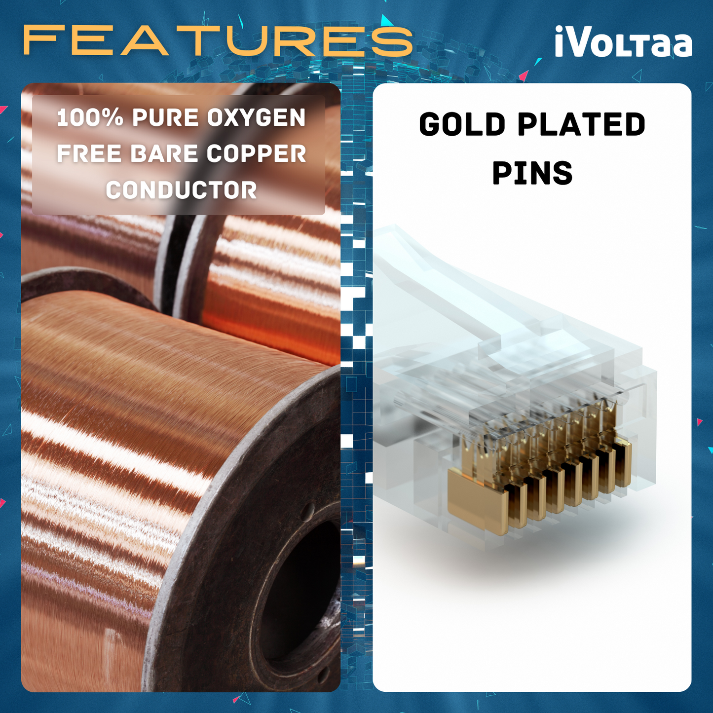 Conductors are made of oxygen free bare copper. RJ45 connectors are gold plated.